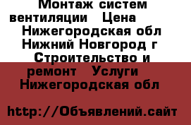 Монтаж систем вентиляции › Цена ­ 1 000 - Нижегородская обл., Нижний Новгород г. Строительство и ремонт » Услуги   . Нижегородская обл.